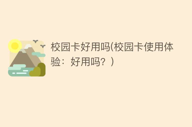 校园卡好用吗(校园卡使用体验:好用吗?) 校园卡好用吗(校园卡使用体验:好用吗?)