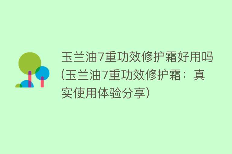 玉兰油7重功效修护霜好用吗(玉兰油7重功效修护霜:真实使用体验分享) 玉兰油7重功效修护霜好用吗(玉兰油7重功效修护霜:真实使用体验分享)