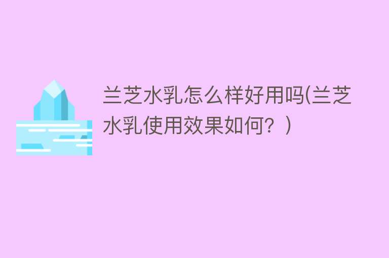 兰芝水乳怎么样好用吗(兰芝水乳使用效果如何?) 兰芝水乳怎么样好用吗(兰芝水乳使用效果如何?)