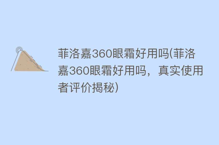 菲洛嘉360眼霜好用吗(菲洛嘉360眼霜好用吗，真实使用者评价揭秘)