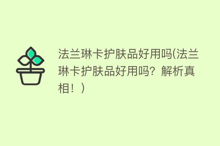 法兰琳卡护肤品好用吗(法兰琳卡护肤品好用吗?解析真相!) 法兰琳卡护肤品好用吗(法兰琳卡护肤品好用吗?解析真相!)