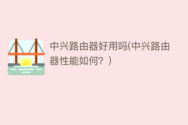 中兴路由器好用吗(中兴路由器性能如何？)