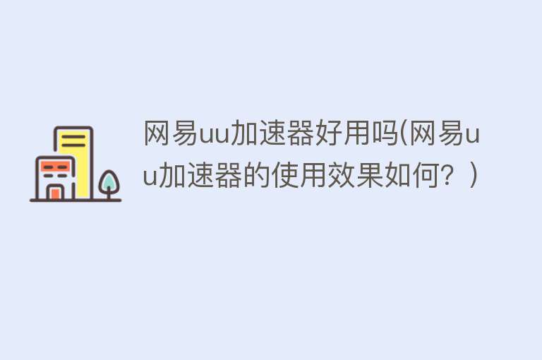 网易uu加速器好用吗(网易uu加速器的使用效果如何?) 网易uu加速器好用吗(网易uu加速器的使用效果如何?)