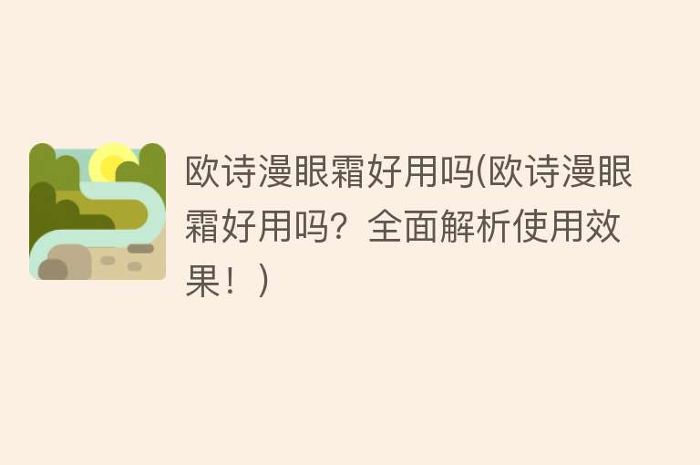 欧诗漫眼霜好用吗(欧诗漫眼霜好用吗?全面解析使用效果!) 欧诗漫眼霜好用吗(欧诗漫眼霜好用吗?全面解析使用效果!)