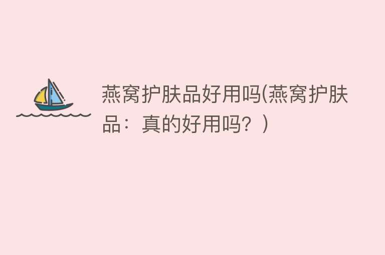 燕窝护肤品好用吗(燕窝护肤品:真的好用吗?) 燕窝护肤品好用吗(燕窝护肤品:真的好用吗?)