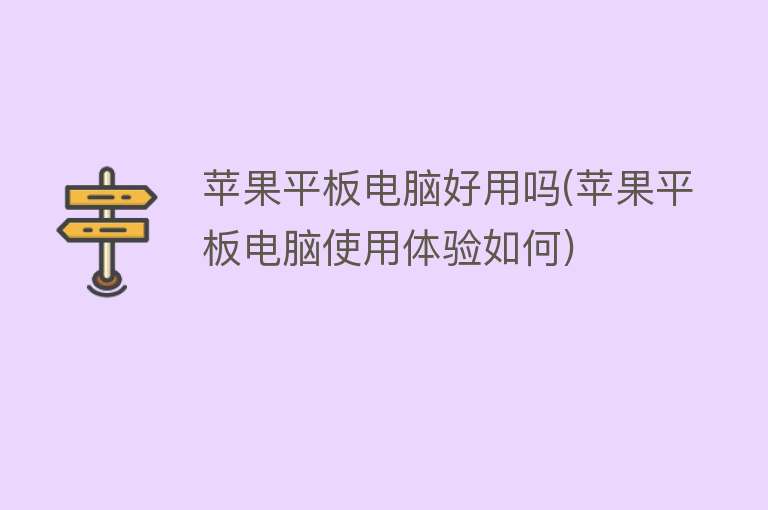 苹果平板电脑好用吗(苹果平板电脑使用体验如何) 苹果平板电脑好用吗(苹果平板电脑使用体验如何)