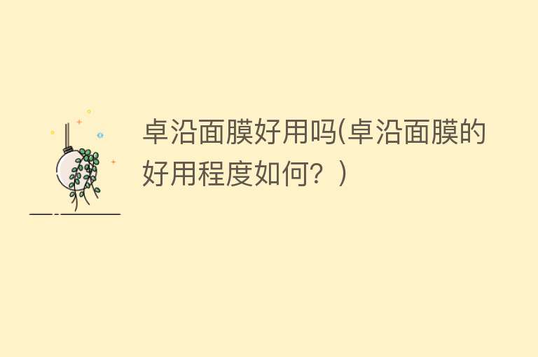 卓沿面膜好用吗(卓沿面膜的好用程度如何?) 卓沿面膜好用吗(卓沿面膜的好用程度如何?)