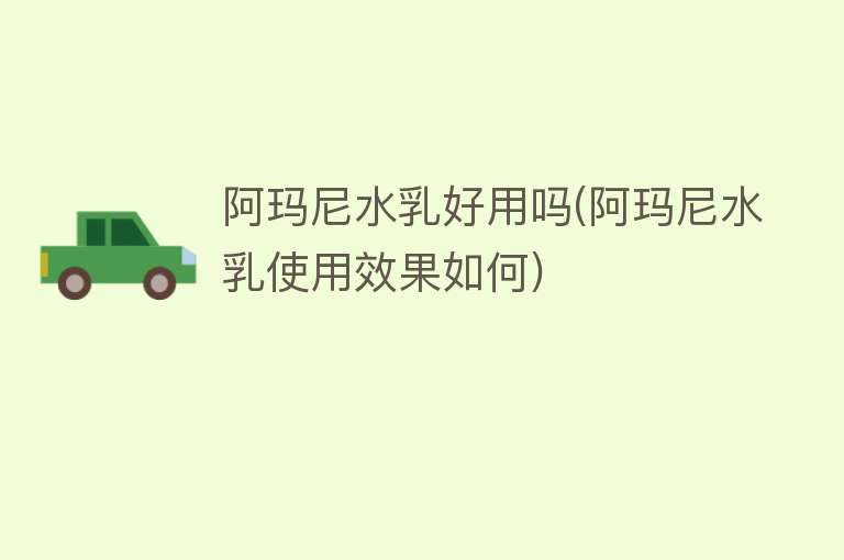 阿玛尼水乳好用吗(阿玛尼水乳使用效果如何) 阿玛尼水乳好用吗(阿玛尼水乳使用效果如何)