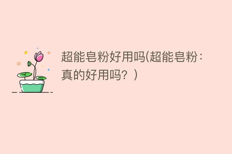 超能皂粉好用吗(超能皂粉:真的好用吗?) 超能皂粉好用吗(超能皂粉:真的好用吗?)