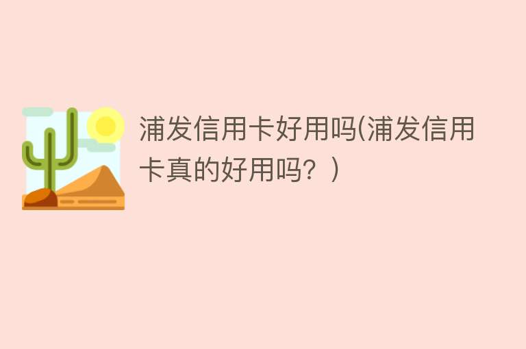 浦发信用卡好用吗(浦发信用卡真的好用吗?) 浦发信用卡好用吗(浦发信用卡真的好用吗?)