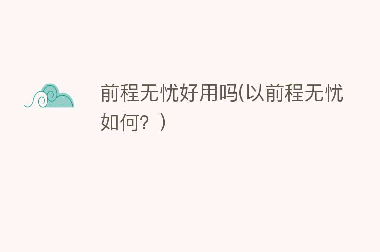 前程无忧好用吗(以前程无忧如何?) 前程无忧好用吗(以前程无忧如何?)