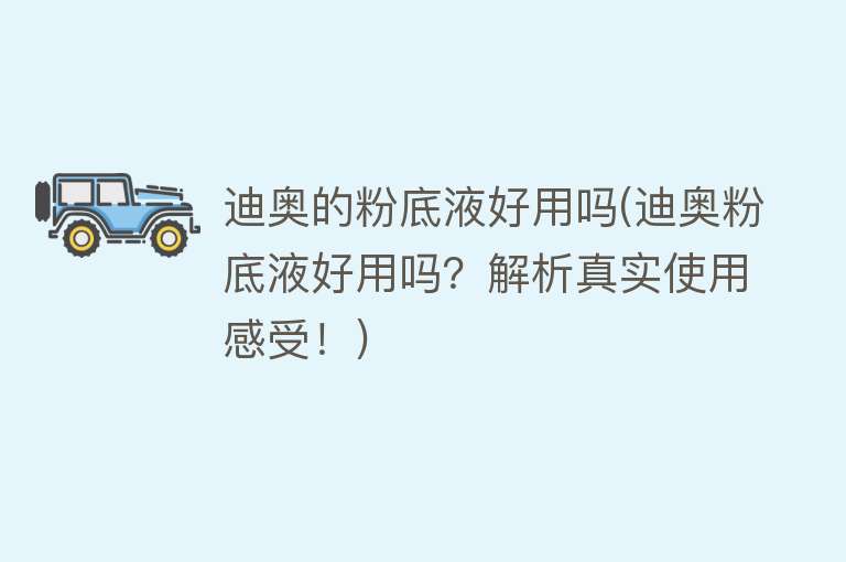 迪奥的粉底液好用吗(迪奥粉底液好用吗?解析真实使用感受!) 迪奥的粉底液好用吗(迪奥粉底液好用吗?解析真实使用感受!)