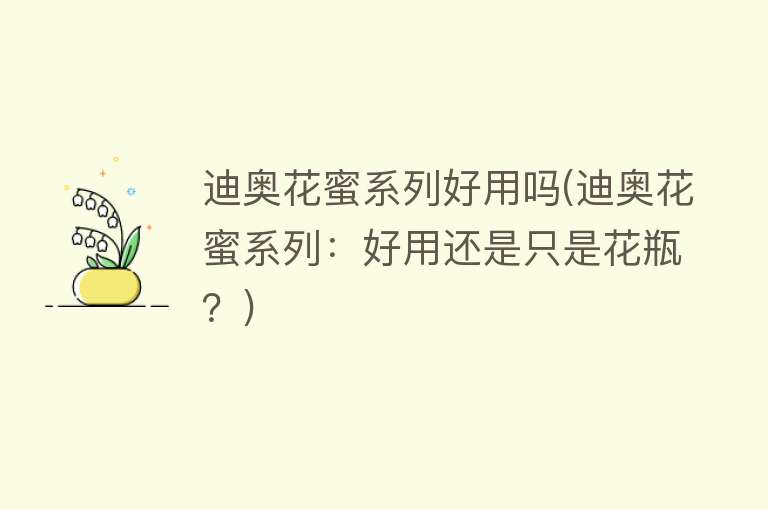 迪奥花蜜系列好用吗(迪奥花蜜系列:好用还是只是花瓶?) 迪奥花蜜系列好用吗(迪奥花蜜系列:好用还是只是花瓶?)