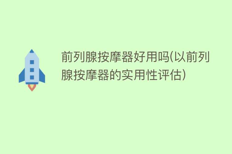 前列腺按摩器好用吗(以前列腺按摩器的实用性评估) 前列腺按摩器好用吗(以前列腺按摩器的实用性评估)