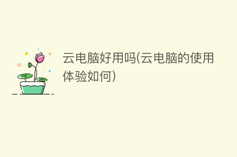 云电脑好用吗(云电脑的使用体验如何) 云电脑好用吗(云电脑的使用体验如何)