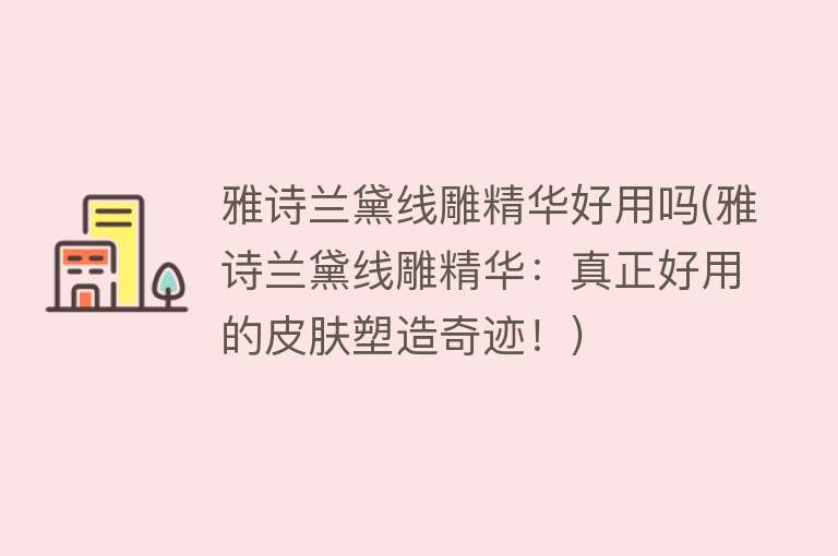雅诗兰黛线雕精华好用吗(雅诗兰黛线雕精华:真正好用的皮肤塑造奇迹!) 雅诗兰黛线雕精华好用吗(雅诗兰黛线雕精华:真正好用的皮肤塑造奇迹!)