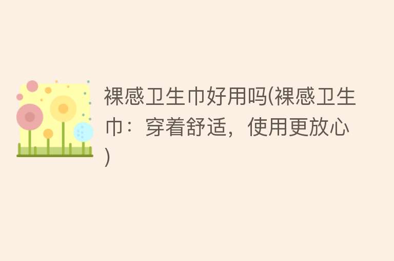 裸感卫生巾好用吗(裸感卫生巾:穿着舒适,使用更放心) 裸感卫生巾好用吗(裸感卫生巾:穿着舒适,使用更放心)