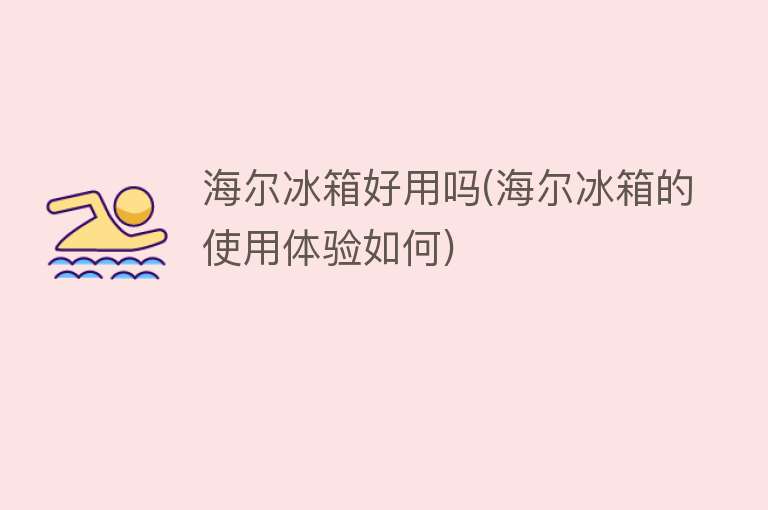 海尔冰箱好用吗(海尔冰箱的使用体验如何) 海尔冰箱好用吗(海尔冰箱的使用体验如何)