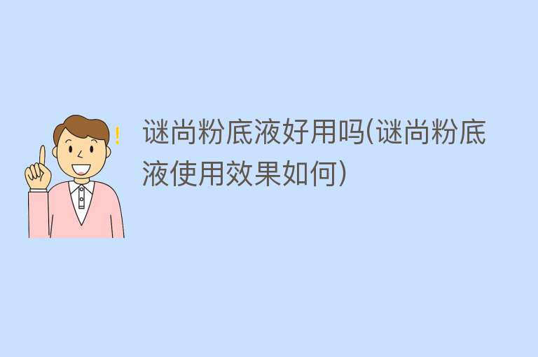 谜尚粉底液好用吗(谜尚粉底液使用效果如何) 谜尚粉底液好用吗(谜尚粉底液使用效果如何)