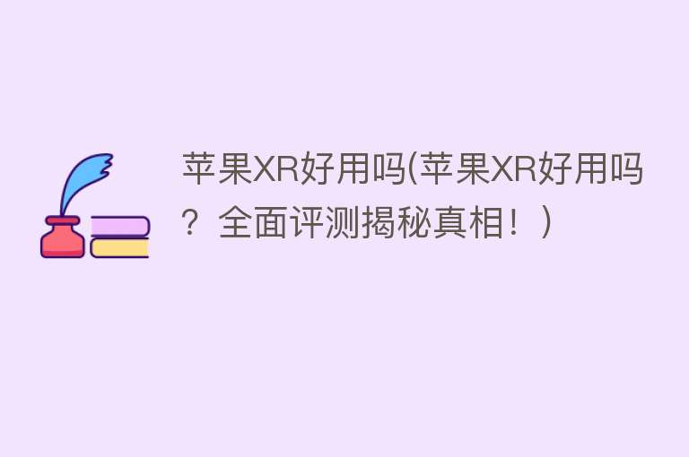 苹果XR好用吗(苹果XR好用吗?全面评测揭秘真相!) 苹果XR好用吗(苹果XR好用吗?全面评测揭秘真相!)
