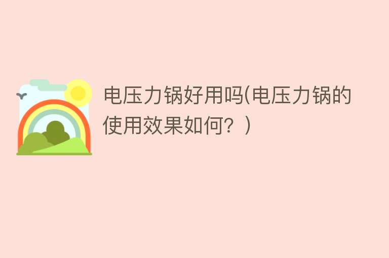 电压力锅好用吗(电压力锅的使用效果如何?) 电压力锅好用吗(电压力锅的使用效果如何?)
