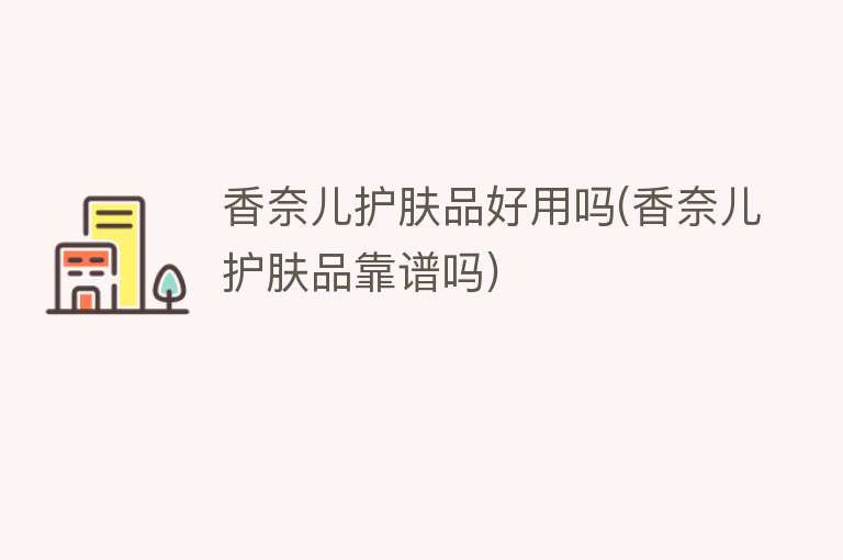香奈儿护肤品好用吗(香奈儿护肤品靠谱吗) 香奈儿护肤品好用吗(香奈儿护肤品靠谱吗)