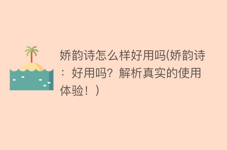 娇韵诗怎么样好用吗(娇韵诗:好用吗?解析真实的使用体验!) 娇韵诗怎么样好用吗(娇韵诗:好用吗?解析真实的使用体验!)