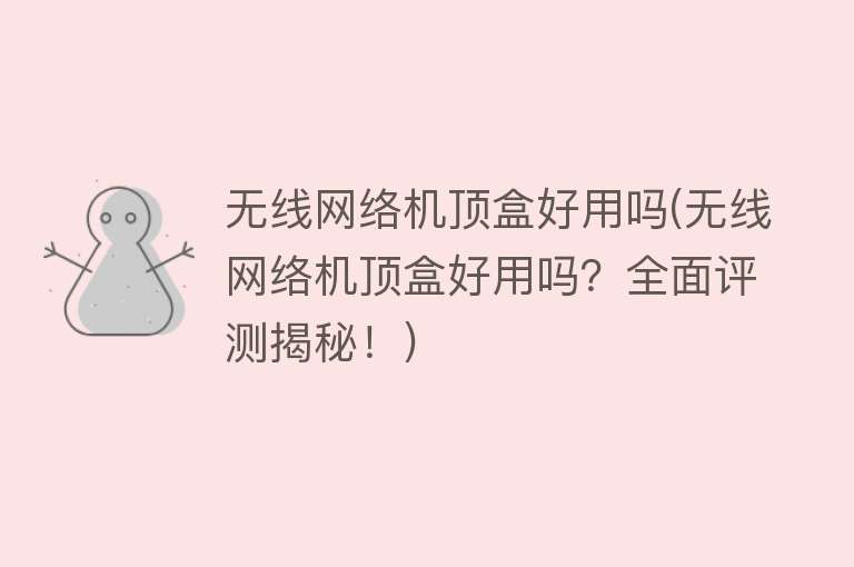 无线网络机顶盒好用吗(无线网络机顶盒好用吗?全面评测揭秘!) 无线网络机顶盒好用吗(无线网络机顶盒好用吗?全面评测揭秘!)
