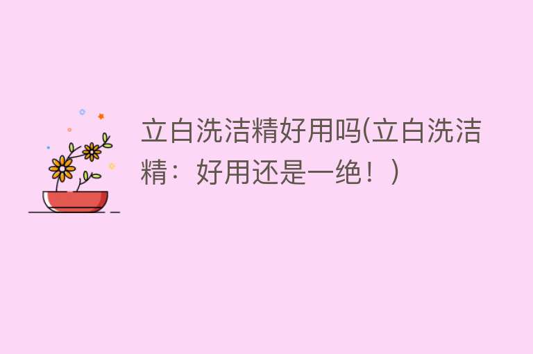 立白洗洁精好用吗(立白洗洁精：好用还是一绝！)