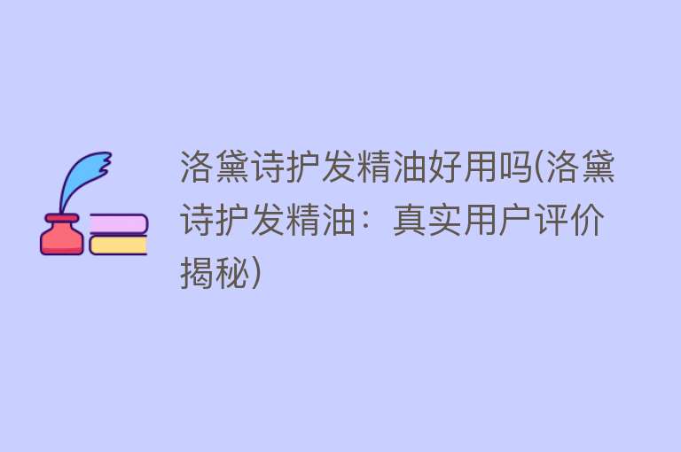 洛黛诗护发精油好用吗(洛黛诗护发精油:真实用户评价揭秘) 洛黛诗护发精油好用吗(洛黛诗护发精油:真实用户评价揭秘)