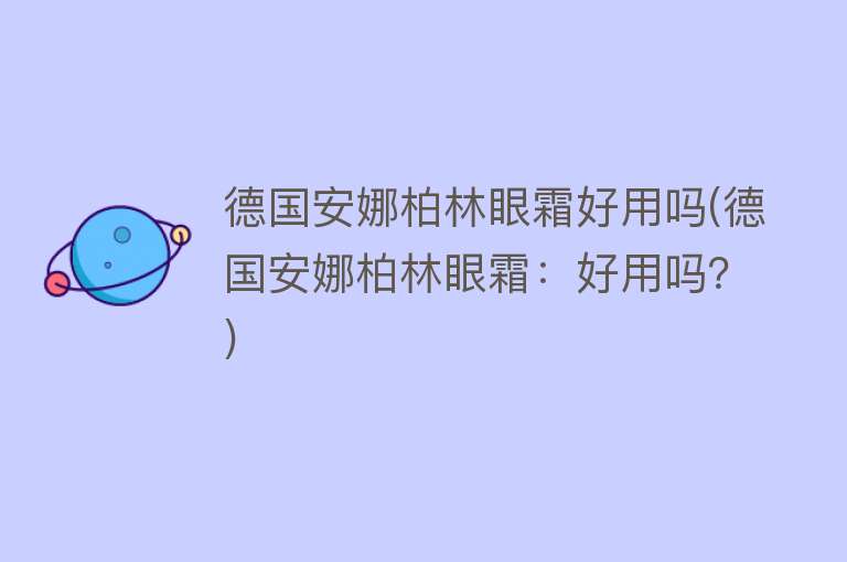 德国安娜柏林眼霜好用吗(德国安娜柏林眼霜:好用吗?) 德国安娜柏林眼霜好用吗(德国安娜柏林眼霜:好用吗?)