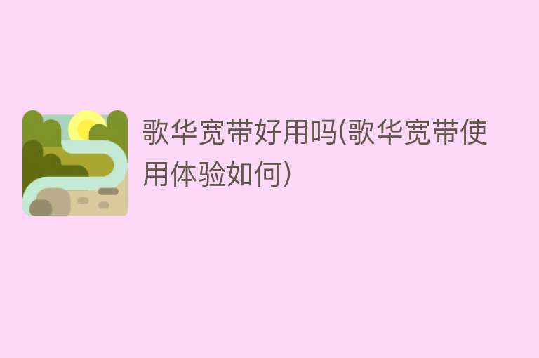 歌华宽带好用吗(歌华宽带使用体验如何) 歌华宽带好用吗(歌华宽带使用体验如何)
