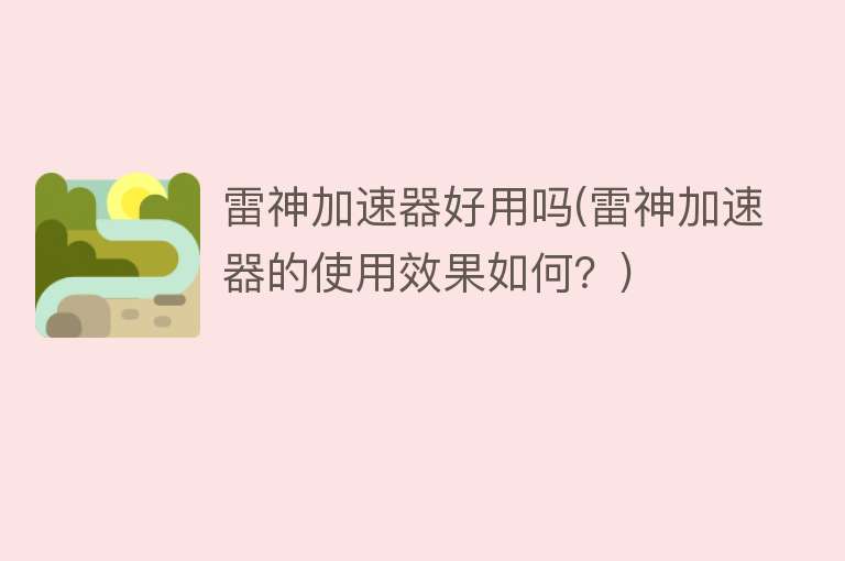 雷神加速器好用吗(雷神加速器的使用效果如何?) 雷神加速器好用吗(雷神加速器的使用效果如何?)