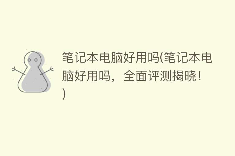 笔记本电脑好用吗(笔记本电脑好用吗,全面评测揭晓!) 笔记本电脑好用吗(笔记本电脑好用吗,全面评测揭晓!)