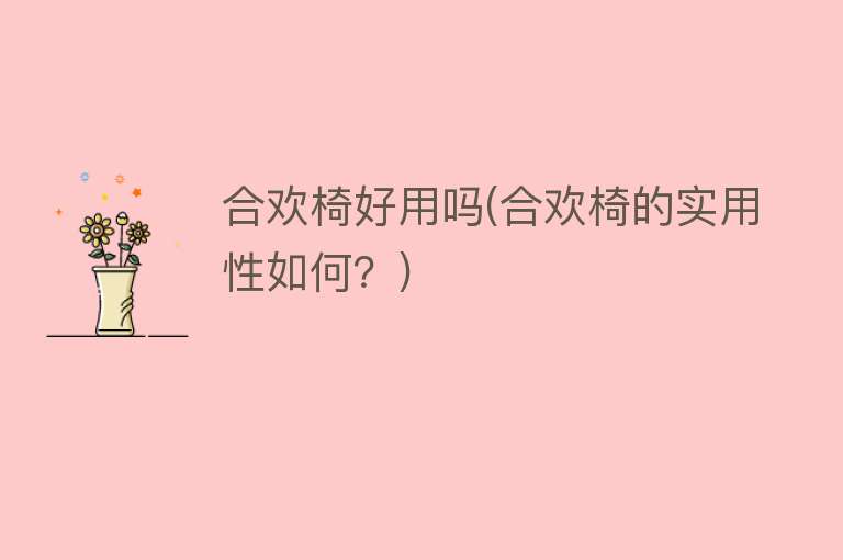 合欢椅好用吗(合欢椅的实用性如何?) 合欢椅好用吗(合欢椅的实用性如何?)