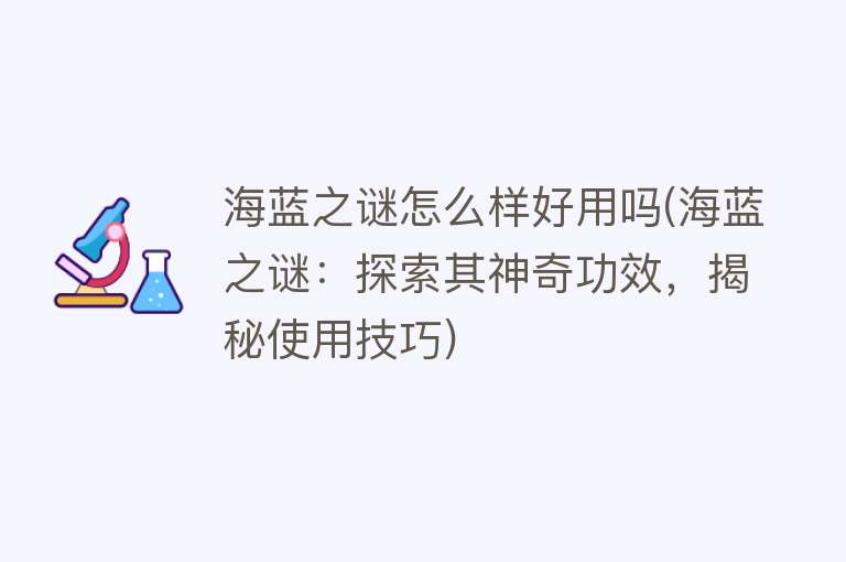 海蓝之谜怎么样好用吗(海蓝之谜：探索其神奇功效，揭秘使用技巧)