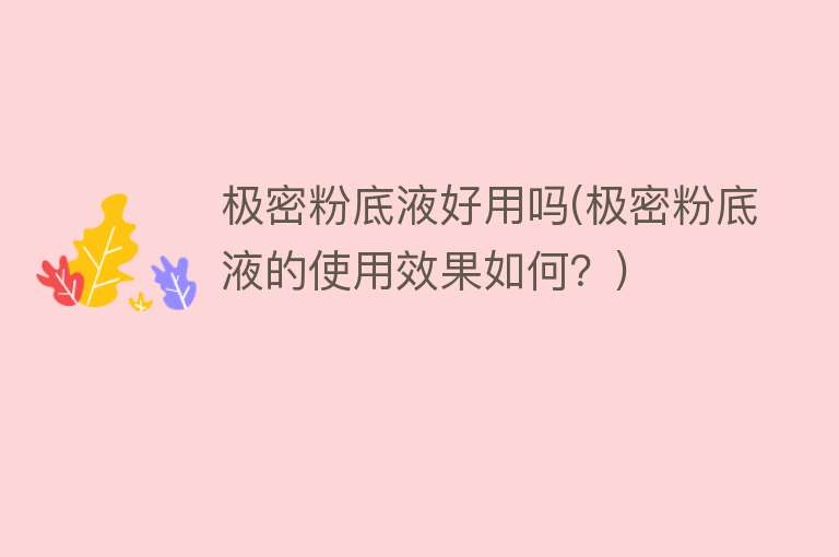 极密粉底液好用吗(极密粉底液的使用效果如何?) 极密粉底液好用吗(极密粉底液的使用效果如何?)
