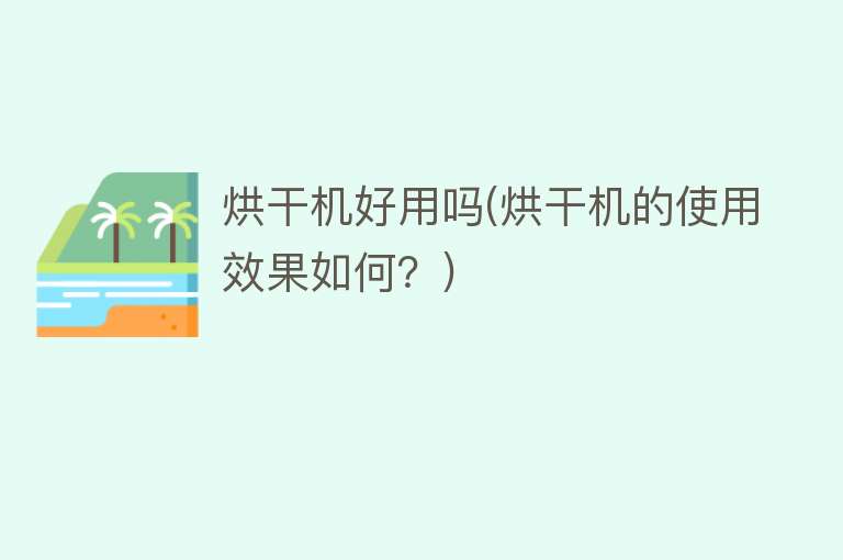 烘干机好用吗(烘干机的使用效果如何?) 烘干机好用吗(烘干机的使用效果如何?)