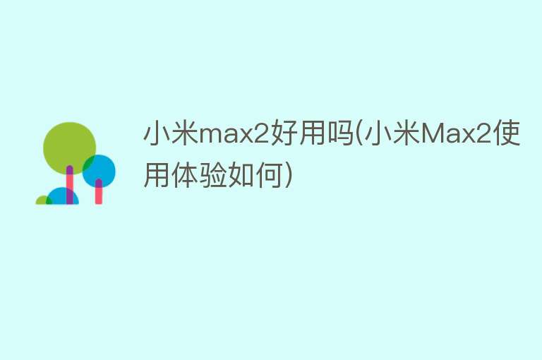 小米max2好用吗(小米Max2使用体验如何) 小米max2好用吗(小米Max2使用体验如何)