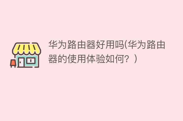 华为路由器好用吗(华为路由器的使用体验如何?) 华为路由器好用吗(华为路由器的使用体验如何?)