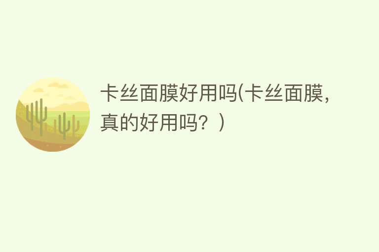 卡丝面膜好用吗(卡丝面膜,真的好用吗?) 卡丝面膜好用吗(卡丝面膜,真的好用吗?)