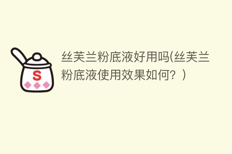 丝芙兰粉底液好用吗(丝芙兰粉底液使用效果如何?) 丝芙兰粉底液好用吗(丝芙兰粉底液使用效果如何?)