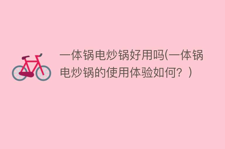 一体锅电炒锅好用吗(一体锅电炒锅的使用体验如何?) 一体锅电炒锅好用吗(一体锅电炒锅的使用体验如何?)