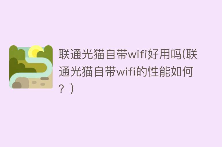 联通光猫自带wifi好用吗(联通光猫自带wifi的性能如何?) 联通光猫自带wifi好用吗(联通光猫自带wifi的性能如何?)