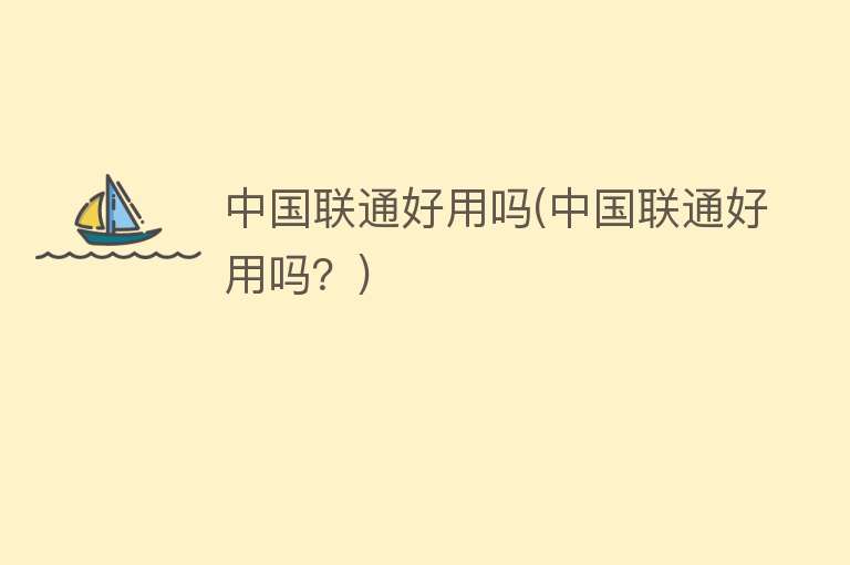 中国联通好用吗(中国联通好用吗?) 中国联通好用吗(中国联通好用吗?)