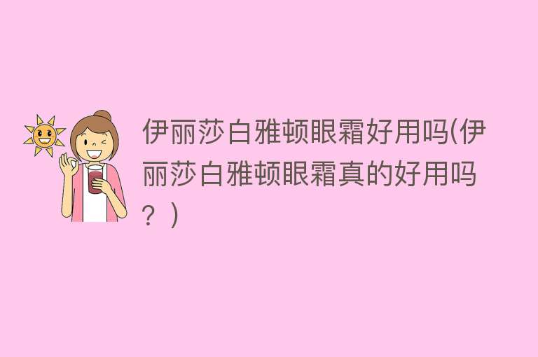 伊丽莎白雅顿眼霜好用吗(伊丽莎白雅顿眼霜真的好用吗?) 伊丽莎白雅顿眼霜好用吗(伊丽莎白雅顿眼霜真的好用吗?)