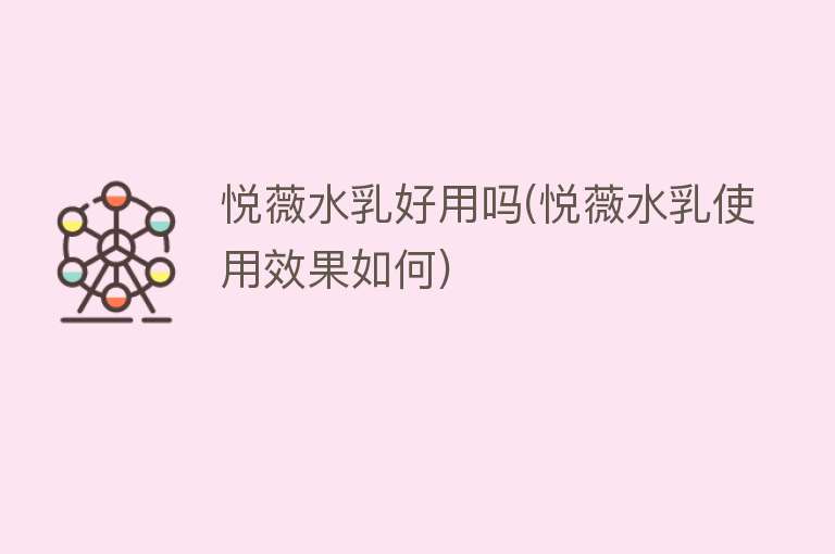 悦薇水乳好用吗(悦薇水乳使用效果如何) 悦薇水乳好用吗(悦薇水乳使用效果如何)