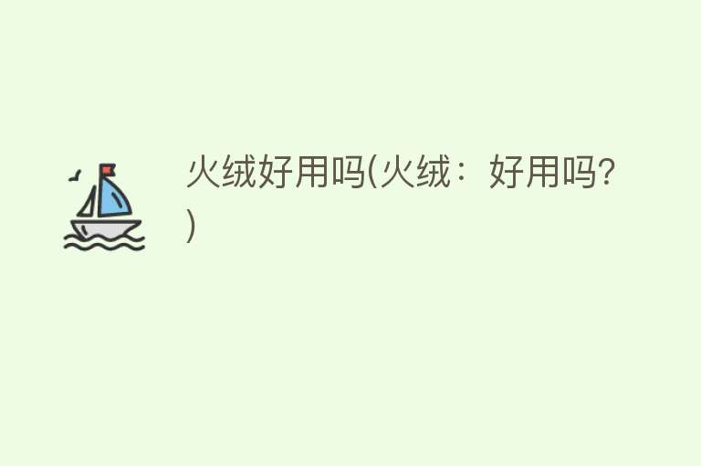 火绒好用吗(火绒:好用吗?) 火绒好用吗(火绒:好用吗?)