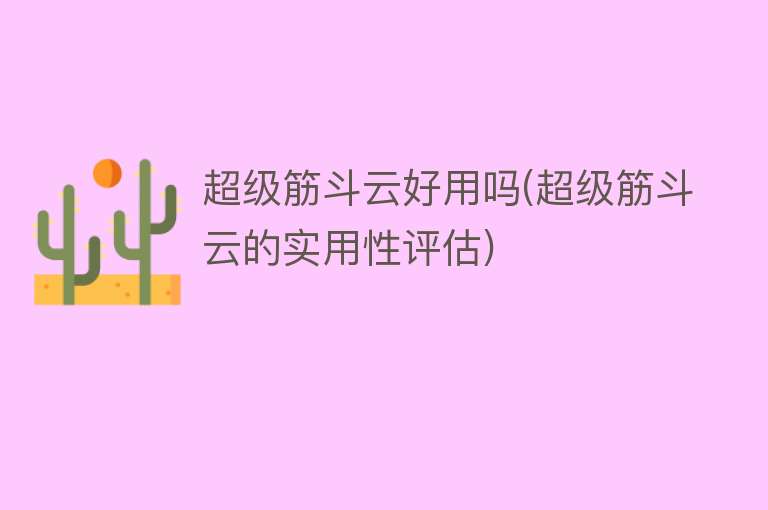 超级筋斗云好用吗(超级筋斗云的实用性评估) 超级筋斗云好用吗(超级筋斗云的实用性评估)