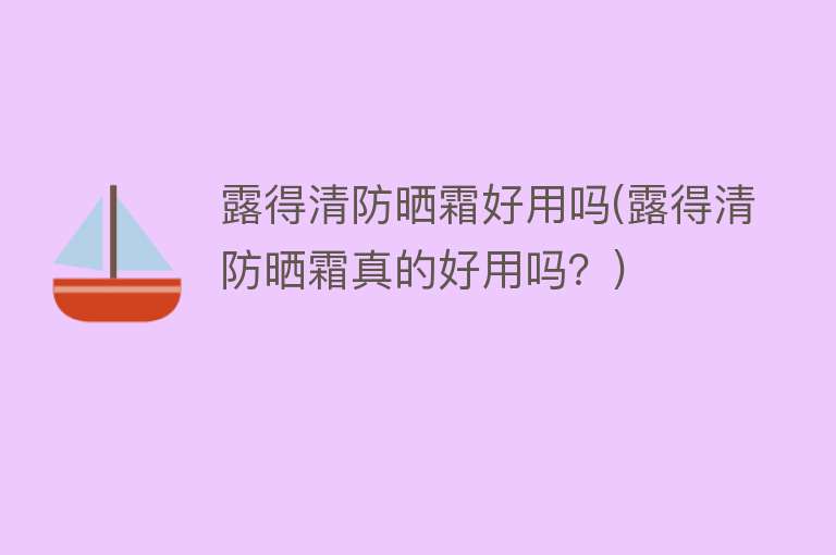 露得清防晒霜好用吗(露得清防晒霜真的好用吗?) 露得清防晒霜好用吗(露得清防晒霜真的好用吗?)